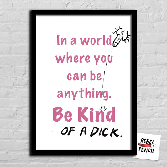 Be Kind... of a Dick print