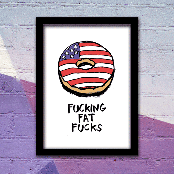 F*CKING FAT FUCKS PRINT